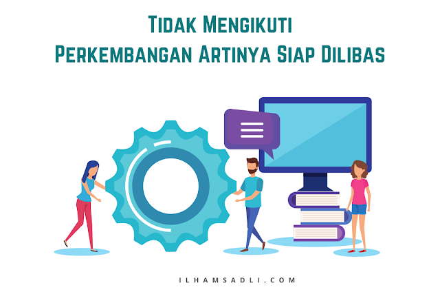 Tidak Mengikuti Perkembangan Artinya Siap Dilibas Tidak Mengikuti Perkembangan Artinya Siap Dilibas
