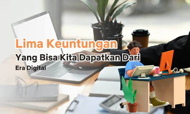 Lima Keuntungan Yang Bisa Kita Dapatkan Dari Era Digital Lima Keuntungan Yang Bisa Kita Dapatkan Dari Era Digital